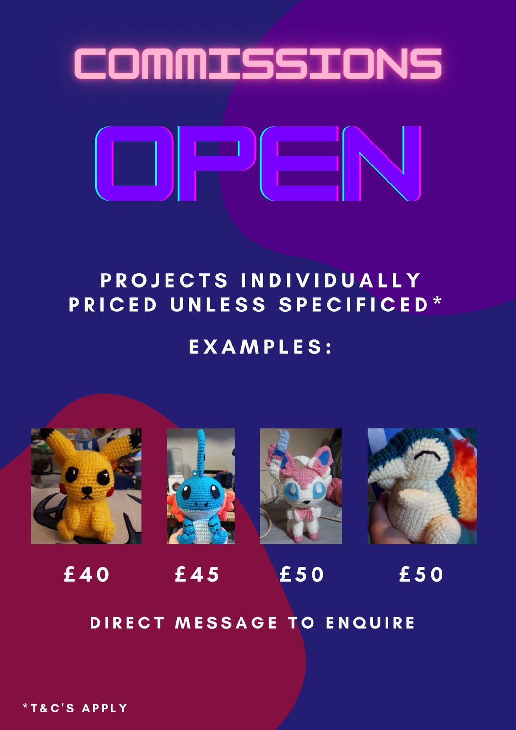 Commissions Open. Projects individually priced unless specified. Examples: Pikachu, £40. Mudkip, £45. Sylveon, £50. Cyndaquil, £50.